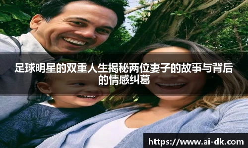足球明星的双重人生揭秘两位妻子的故事与背后的情感纠葛
